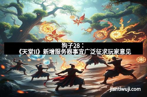 狗子28：《天堂II》新增服务器事宜广泛征求玩家意见
