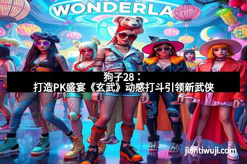 狗子28：打造PK盛宴《玄武》动感打斗引领新武侠