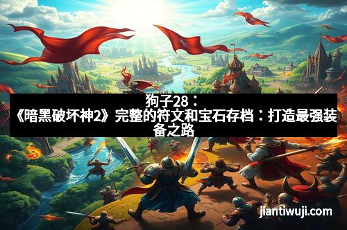 狗子28：《暗黑破坏神2》完整的符文和宝石存档：打造最强装备之路